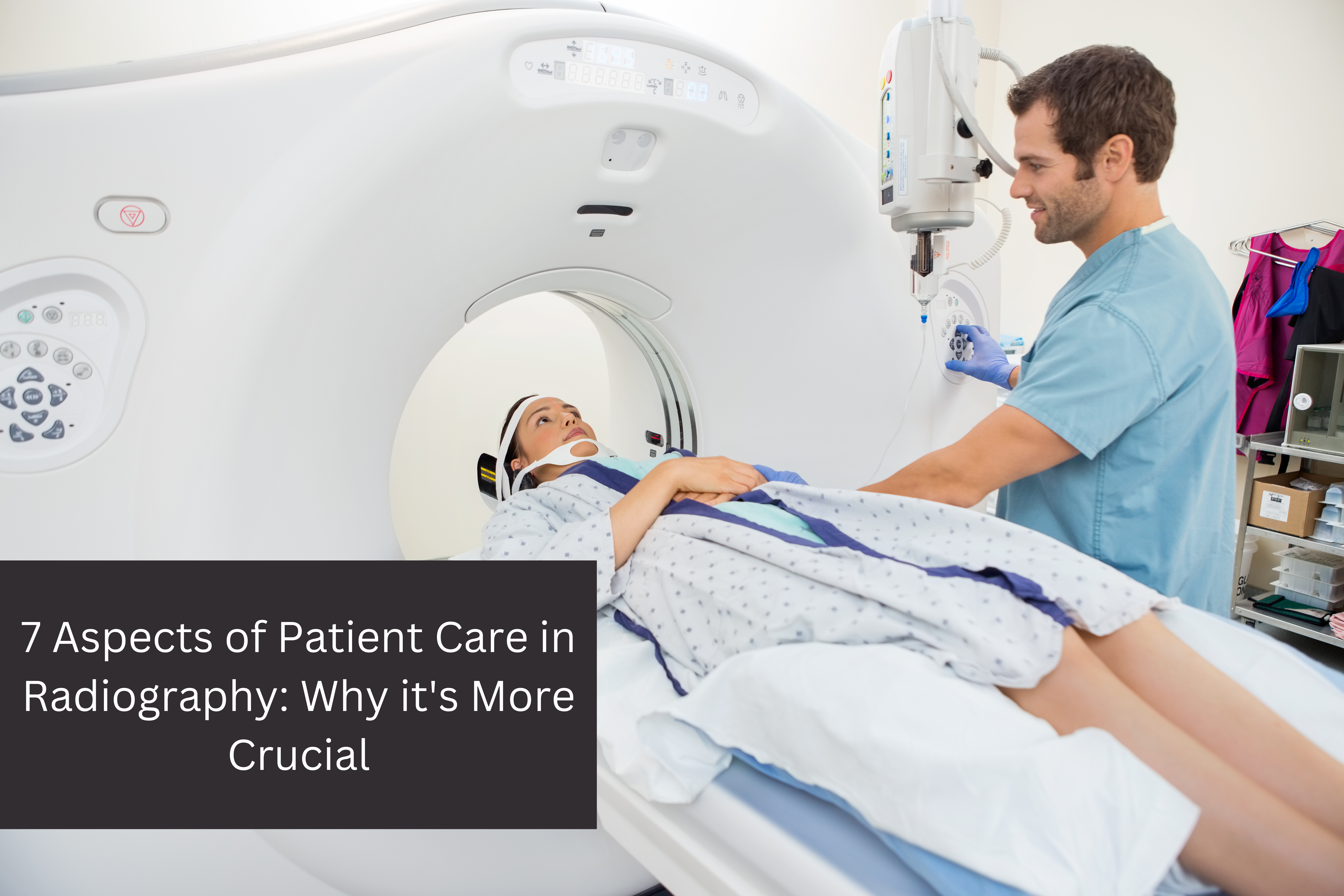 7 Aspects of Patient Care in Radiography: Why it's More Crucial